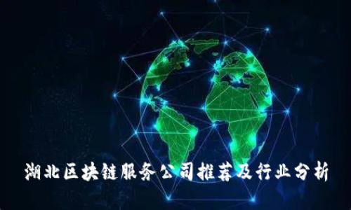 湖北区块链服务公司推荐及行业分析