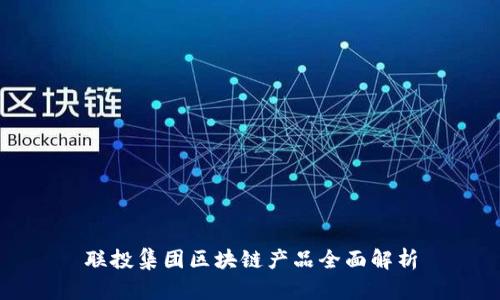 联投集团区块链产品全面解析