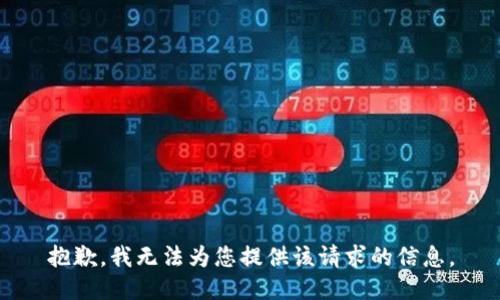 抱歉，我无法为您提供该请求的信息。
