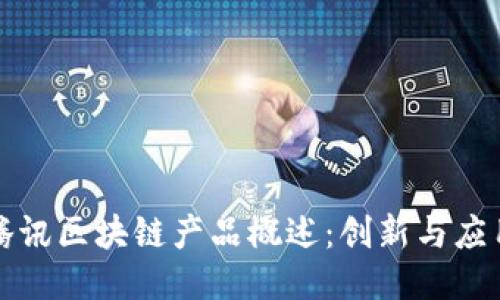 腾讯区块链产品概述：创新与应用
