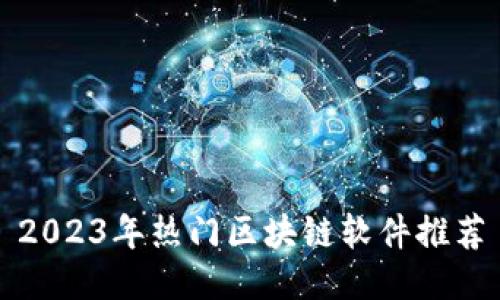 2023年热门区块链软件推荐