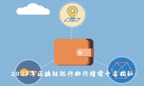 2023年区块链银行排行榜前十名揭秘