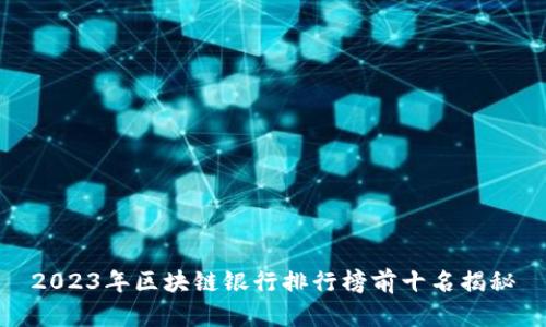 2023年区块链银行排行榜前十名揭秘