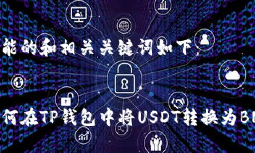 可能的和相关关键词如下：

  
如何在TP钱包中将USDT转换为BNB