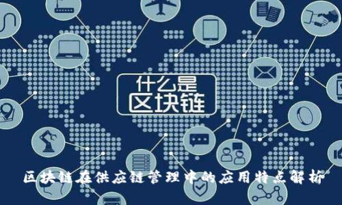 区块链在供应链管理中的应用特点解析