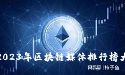 : 2023年区块链媒体排行榜大全