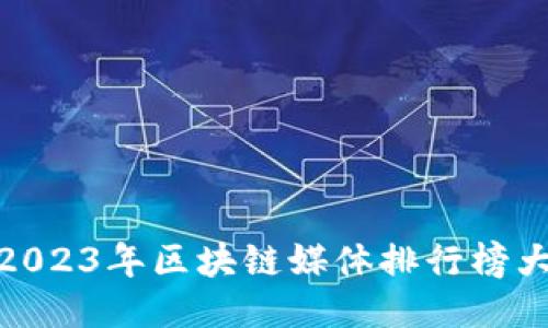 : 2023年区块链媒体排行榜大全