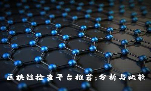 区块链检查平台推荐：分析与比较