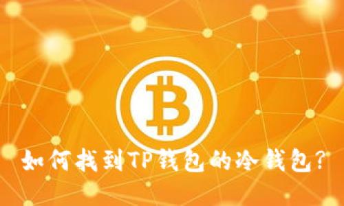 如何找到TP钱包的冷钱包?