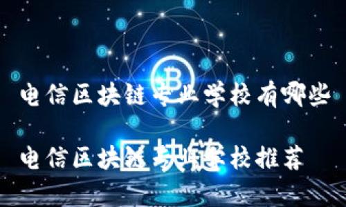 电信区块链专业学校有哪些

电信区块链专业学校推荐