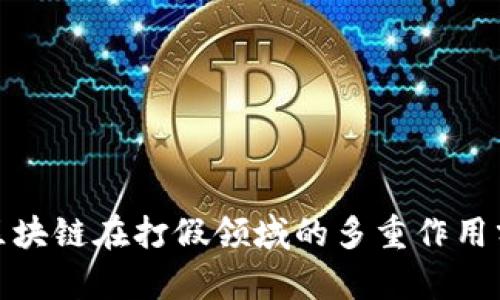 : 区块链在打假领域的多重作用分析