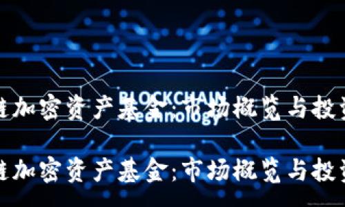 :
区块链加密资产基金：市场概览与投资机会

区块链加密资产基金：市场概览与投资机会