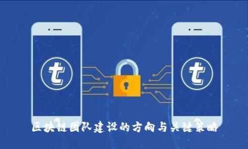 区块链团队建设的方向与关键策略