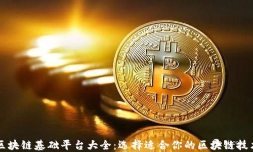 区块链基础平台大全:选择适合你的区块链技术