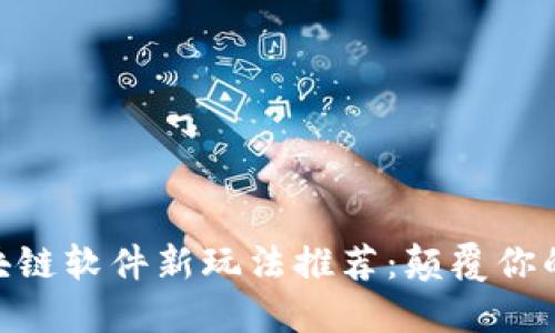 biasxi区块链软件新玩法推荐：颠覆你的数字生活
