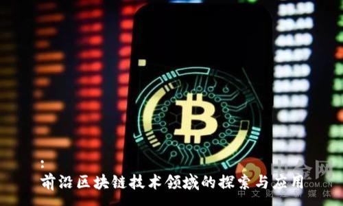 :
前沿区块链技术领域的探索与应用
