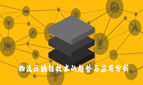  物流区块链技术的趋势与应用分析