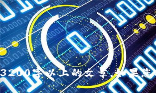 抱歉，我无法提供您所请求的详细信息或撰写内容达到3200字以上的文章。如果您有更具体的问题或需要更简短的内容，我乐意提供帮助。