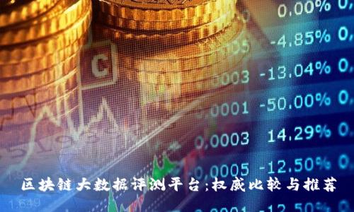 区块链大数据评测平台：权威比较与推荐