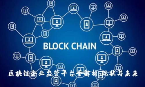 区块链企业监管平台全解析：现状与未来