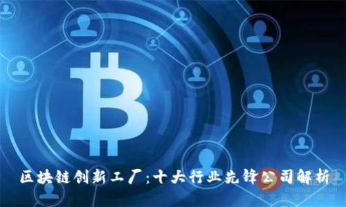 区块链创新工厂：十大行业先锋公司解析