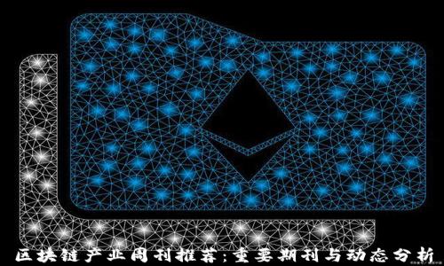 
区块链产业周刊推荐：重要期刊与动态分析