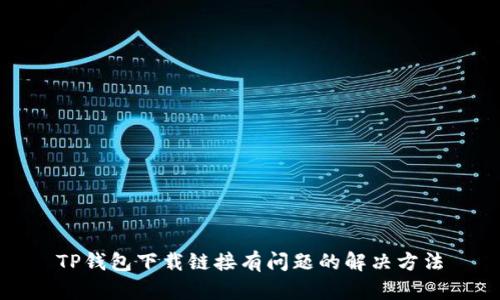 TP钱包下载链接有问题的解决方法