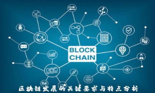 
区块链发展的关键要求与特点分析