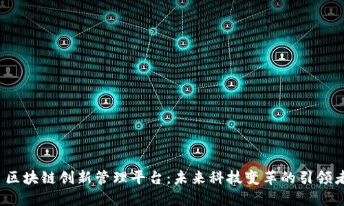 区块链创新管理平台:未来科技变革的引领者