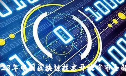   
2023年中国区块链技术开放省市全解析