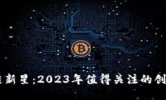 区块链新星：2023年值得关注的创新项目