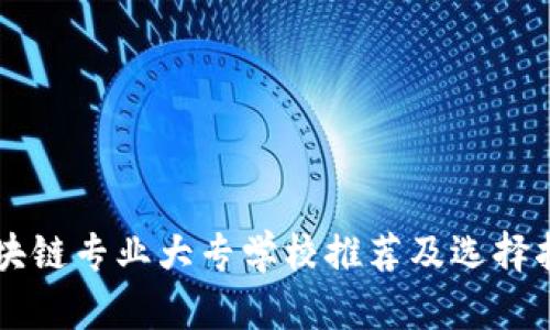 区块链专业大专学校推荐及选择指南