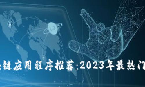 手机区块链应用程序推荐：2023年最热门应用解析