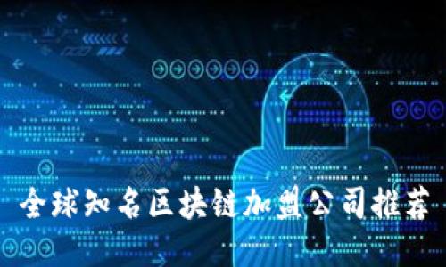 全球知名区块链加盟公司推荐