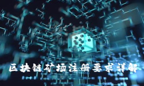 区块链矿场注册要求详解