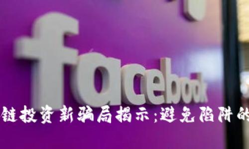 区块链投资新骗局揭示：避免陷阱的指南