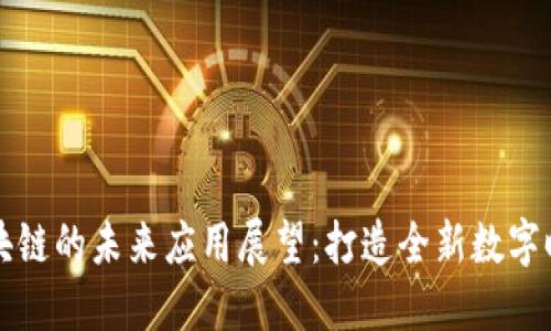 区块链的未来应用展望：打造全新数字时代