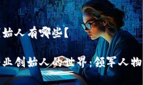 区块链企业创始人有哪些？

探寻区块链企业创始人的世界：领军人物与他们的故事