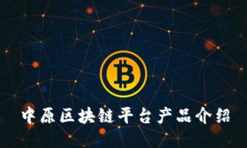中原区块链平台产品介绍