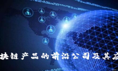 区块链产品的前沿公司及其应用