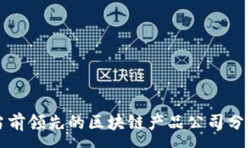 :
当前领先的区块链产品公司分析