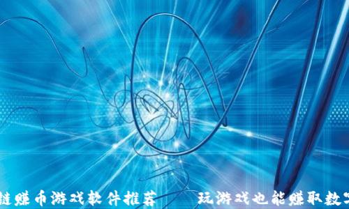 
区块链赚币游戏软件推荐——玩游戏也能赚取数字货币