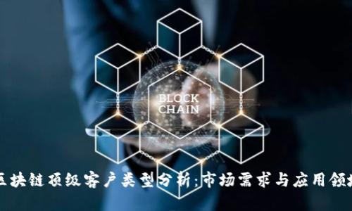 区块链顶级客户类型分析：市场需求与应用领域