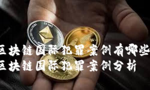 区块链国际犯罪案例有哪些？
区块链国际犯罪案例分析