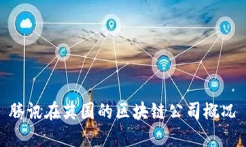 腾讯在英国的区块链公司概况