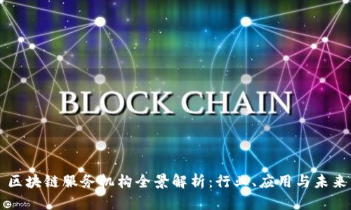 区块链服务机构全景解析：行业、应用与未来