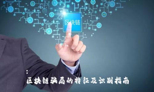 :
区块链骗局的特征及识别指南