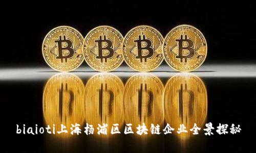 biaioti上海杨浦区区块链企业全景探秘