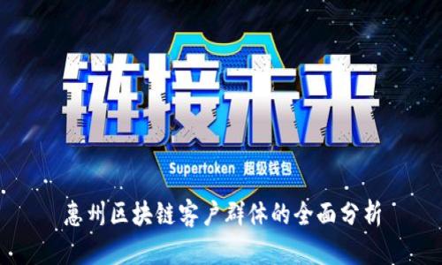 惠州区块链客户群体的全面分析