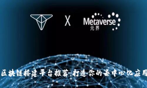 区块链搭建平台推荐：打造你的去中心化应用